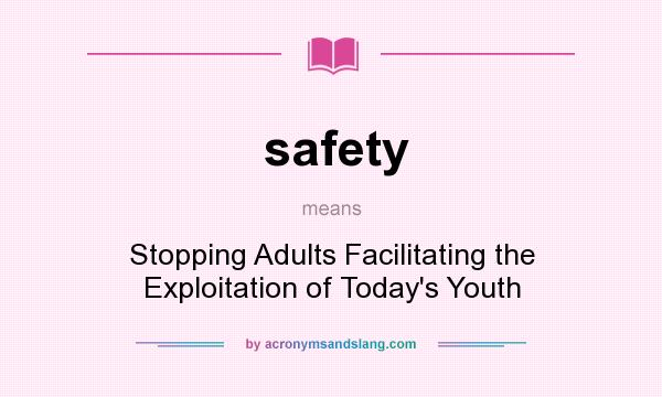 What does safety mean? It stands for Stopping Adults Facilitating the Exploitation of Today`s Youth