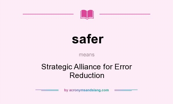 What does safer mean? It stands for Strategic Alliance for Error Reduction