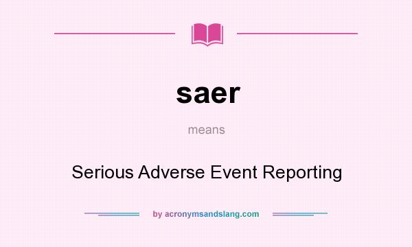 What does saer mean? It stands for Serious Adverse Event Reporting