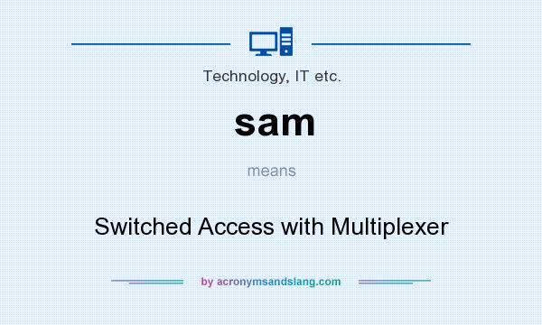 What does sam mean? It stands for Switched Access with Multiplexer