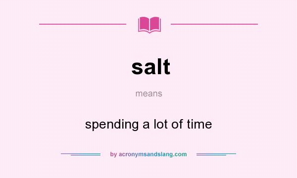 What does salt mean? It stands for spending a lot of time