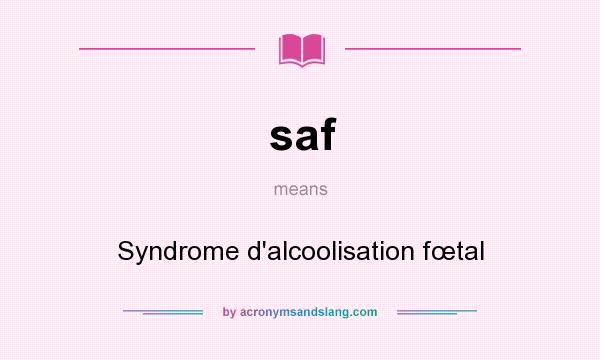 What does saf mean? It stands for Syndrome d`alcoolisation fœtal