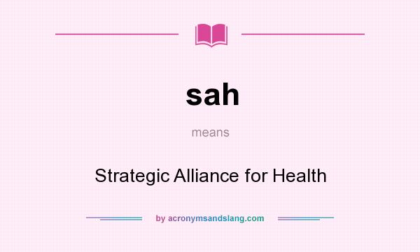 What does sah mean? It stands for Strategic Alliance for Health