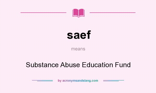 What does saef mean? It stands for Substance Abuse Education Fund