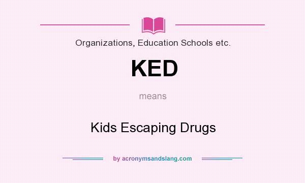 What does KED mean? It stands for Kids Escaping Drugs
