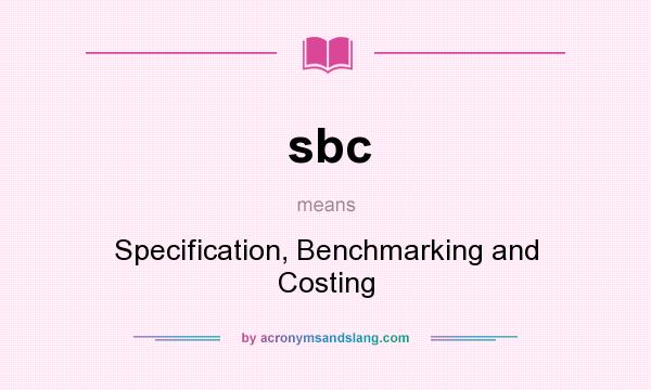 What does sbc mean? It stands for Specification, Benchmarking and Costing