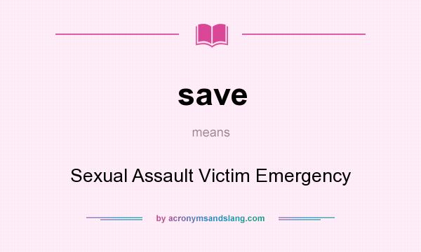 What does save mean? It stands for Sexual Assault Victim Emergency
