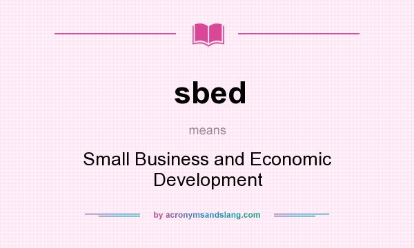 What does sbed mean? It stands for Small Business and Economic Development