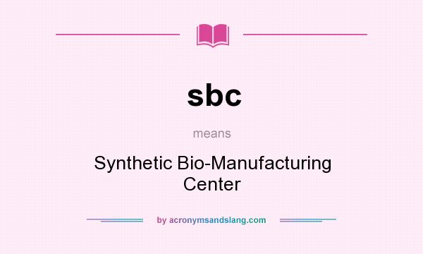 What does sbc mean? It stands for Synthetic Bio-Manufacturing Center