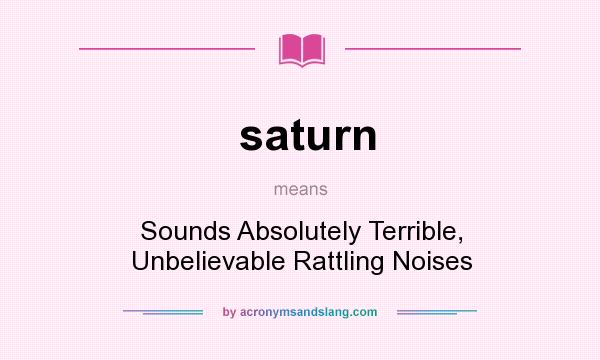 What does saturn mean? It stands for Sounds Absolutely Terrible, Unbelievable Rattling Noises