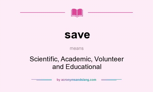 What does save mean? It stands for Scientific, Academic, Volunteer and Educational