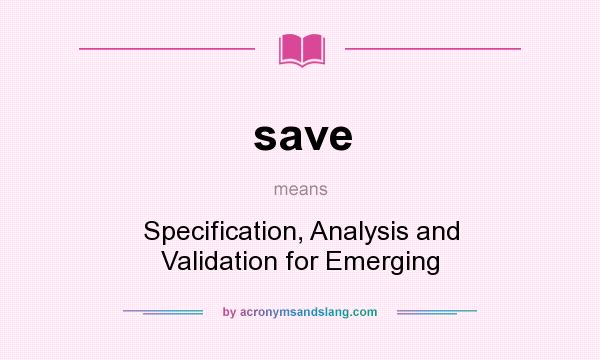 What does save mean? It stands for Specification, Analysis and Validation for Emerging
