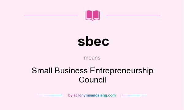 What does sbec mean? It stands for Small Business Entrepreneurship Council