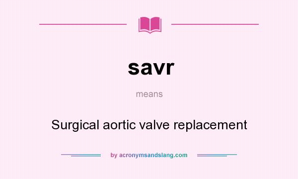 What does savr mean? It stands for Surgical aortic valve replacement