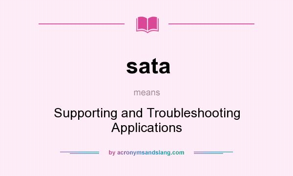 What does sata mean? It stands for Supporting and Troubleshooting Applications