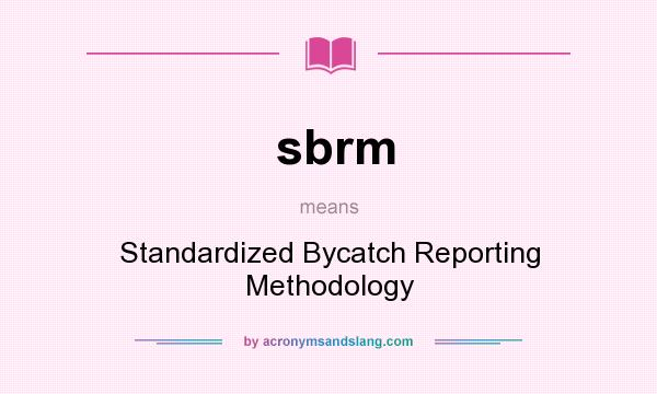 What does sbrm mean? It stands for Standardized Bycatch Reporting Methodology