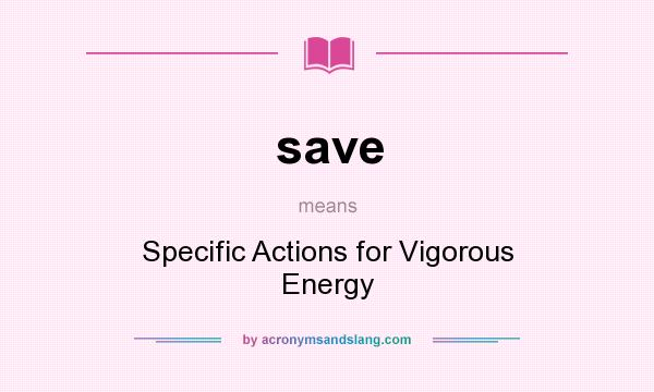 What does save mean? It stands for Specific Actions for Vigorous Energy