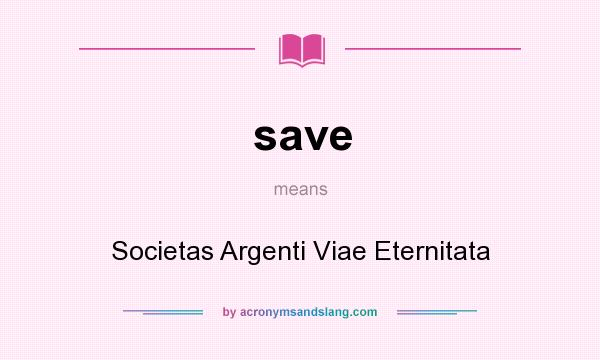 What does save mean? It stands for Societas Argenti Viae Eternitata