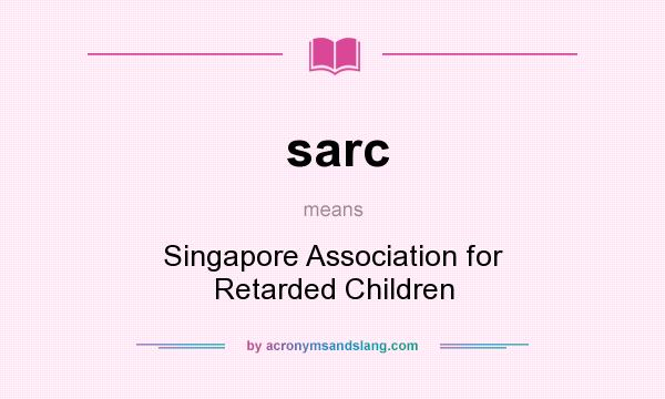 What does sarc mean? It stands for Singapore Association for Retarded Children