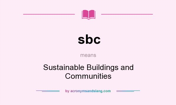 What does sbc mean? It stands for Sustainable Buildings and Communities