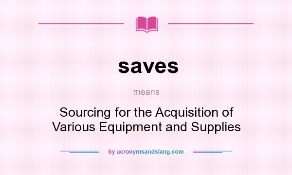 What does saves mean? It stands for Sourcing for the Acquisition of Various Equipment and Supplies