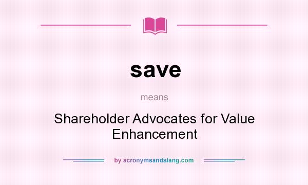 What does save mean? It stands for Shareholder Advocates for Value Enhancement