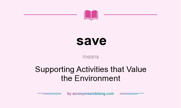 What does save mean? It stands for Supporting Activities that Value the Environment