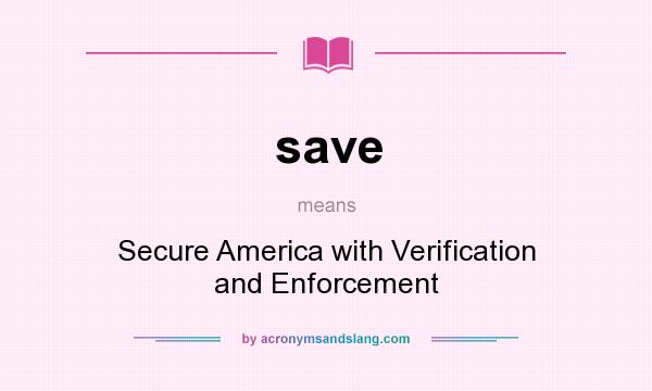 What does save mean? It stands for Secure America with Verification and Enforcement