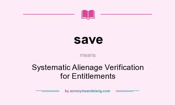 What does save mean? It stands for Systematic Alienage Verification for Entitlements