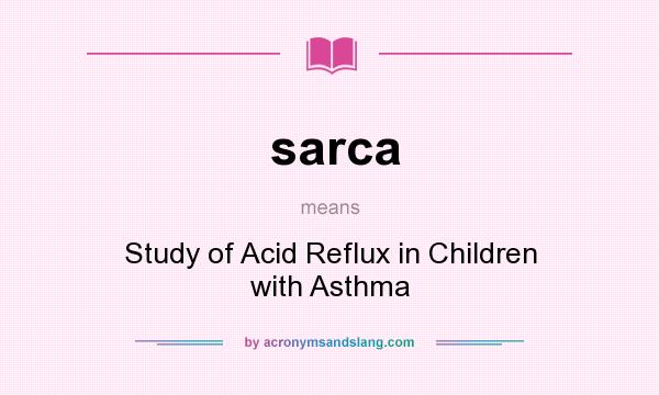 What does sarca mean? It stands for Study of Acid Reflux in Children with Asthma