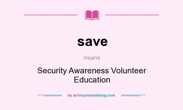 What does save mean? It stands for Security Awareness Volunteer Education
