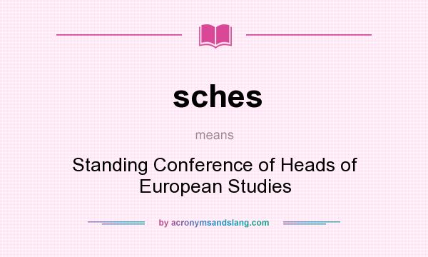What does sches mean? It stands for Standing Conference of Heads of European Studies