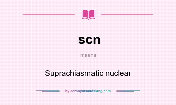 What does scn mean? It stands for Suprachiasmatic nuclear