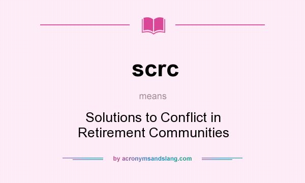 What does scrc mean? It stands for Solutions to Conflict in Retirement Communities