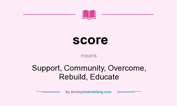 What does score mean? It stands for Support, Community, Overcome, Rebuild, Educate