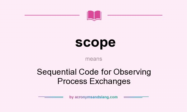 What does scope mean? It stands for Sequential Code for Observing Process Exchanges
