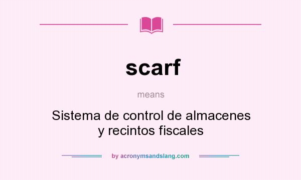 What does scarf mean? It stands for Sistema de control de almacenes y recintos fiscales