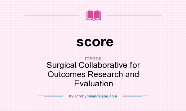 What does score mean? It stands for Surgical Collaborative for Outcomes Research and Evaluation