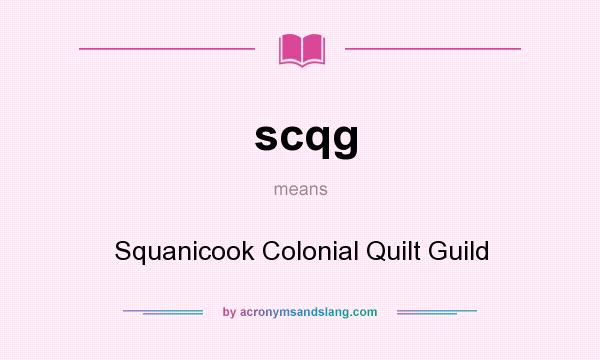 What does scqg mean? It stands for Squanicook Colonial Quilt Guild