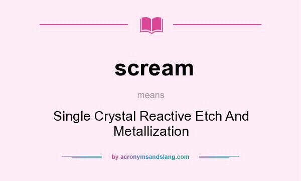 What does scream mean? It stands for Single Crystal Reactive Etch And Metallization