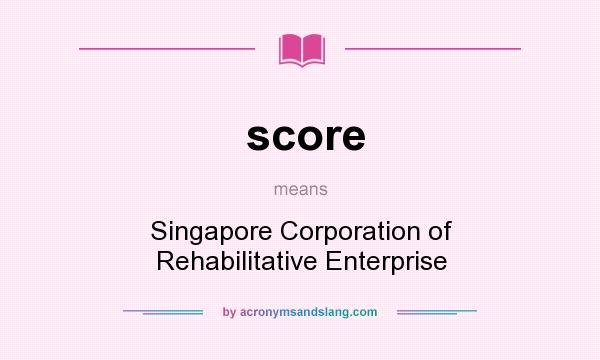 What does score mean? It stands for Singapore Corporation of Rehabilitative Enterprise