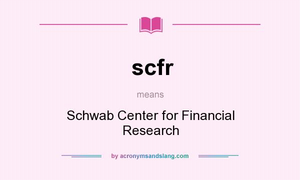What does scfr mean? It stands for Schwab Center for Financial Research