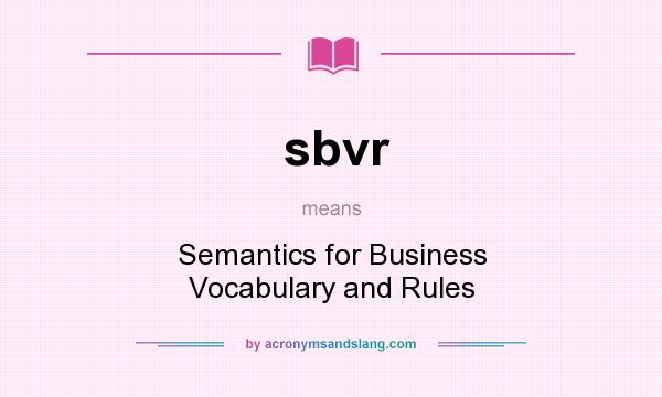 What does sbvr mean? It stands for Semantics for Business Vocabulary and Rules
