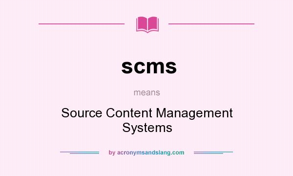 What does scms mean? It stands for Source Content Management Systems