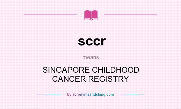 What does sccr mean? It stands for SINGAPORE CHILDHOOD CANCER REGISTRY