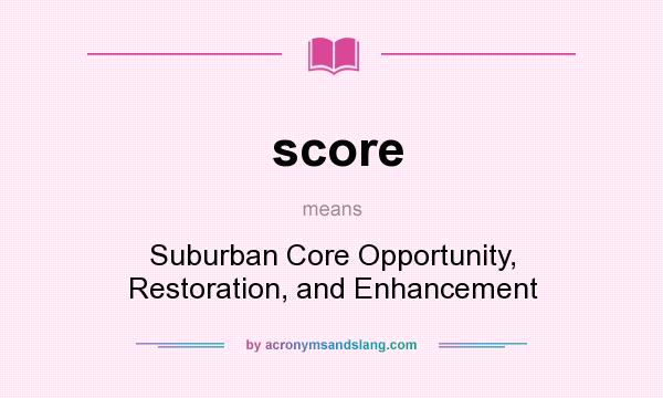 What does score mean? It stands for Suburban Core Opportunity, Restoration, and Enhancement
