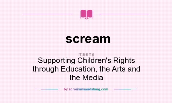 What does scream mean? It stands for Supporting Children`s Rights through Education, the Arts and the Media