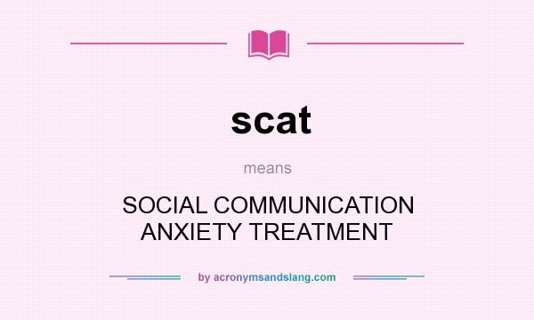What does scat mean? It stands for SOCIAL COMMUNICATION ANXIETY TREATMENT