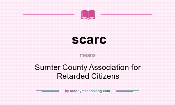 What does scarc mean? It stands for Sumter County Association for Retarded Citizens