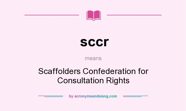 What does sccr mean? It stands for Scaffolders Confederation for Consultation Rights